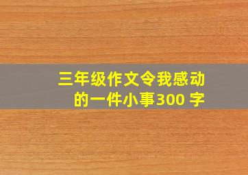 三年级作文令我感动的一件小事300 字